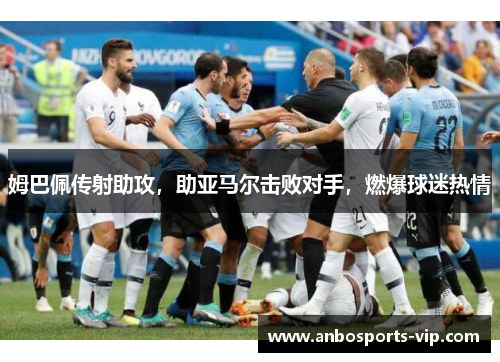 姆巴佩传射助攻，助亚马尔击败对手，燃爆球迷热情