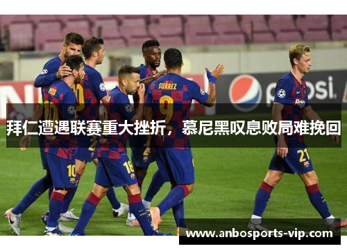 拜仁遭遇联赛重大挫折，慕尼黑叹息败局难挽回