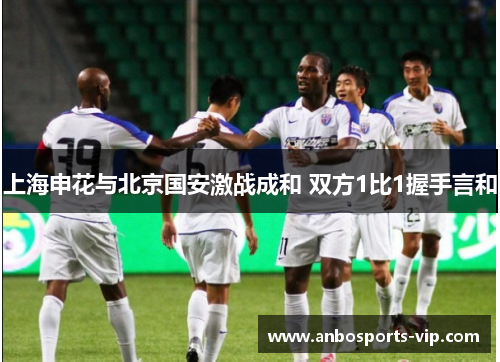 上海申花与北京国安激战成和 双方1比1握手言和