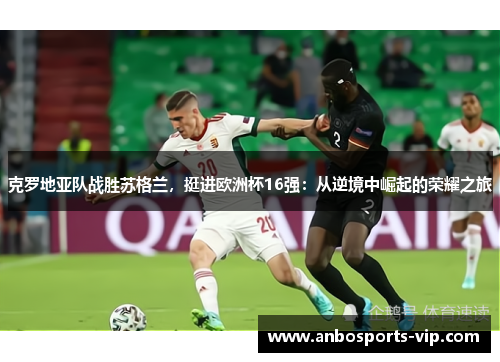 克罗地亚队战胜苏格兰，挺进欧洲杯16强：从逆境中崛起的荣耀之旅