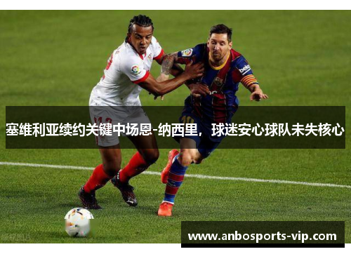 塞维利亚续约关键中场恩-纳西里，球迷安心球队未失核心