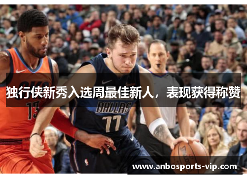 独行侠新秀入选周最佳新人，表现获得称赞