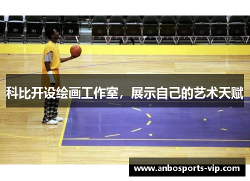 科比开设绘画工作室，展示自己的艺术天赋
