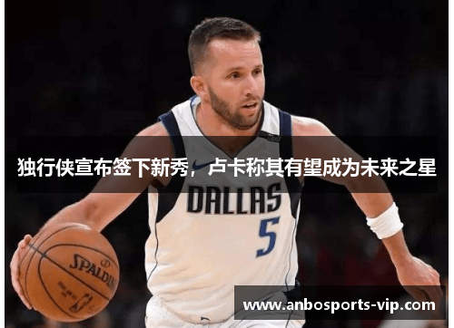 独行侠宣布签下新秀，卢卡称其有望成为未来之星