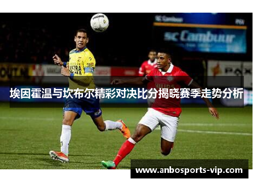 埃因霍温与坎布尔精彩对决比分揭晓赛季走势分析