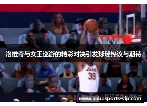 洛维奇与女王巡游的精彩对决引发球迷热议与期待