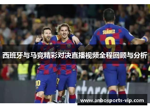 西班牙与马竞精彩对决直播视频全程回顾与分析