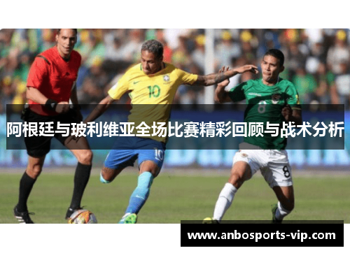 阿根廷与玻利维亚全场比赛精彩回顾与战术分析